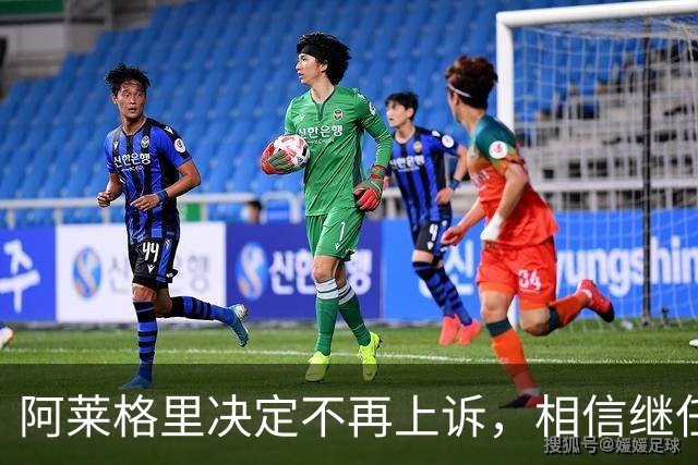 阿莱格里决定不再上诉，相信继任者能更好地指挥球队